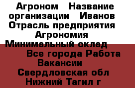 Агроном › Название организации ­ Иванов › Отрасль предприятия ­ Агрономия › Минимальный оклад ­ 30 000 - Все города Работа » Вакансии   . Свердловская обл.,Нижний Тагил г.